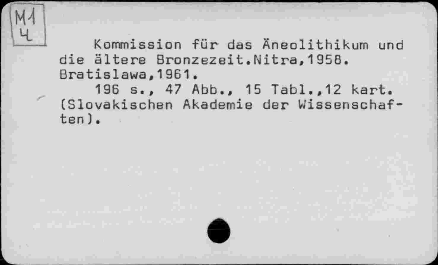 ﻿Kommission für das Äneolithikum und die ältere Bronzezeit.Nitra, 195B. Bratislawa,1961.
196 s., 47 Abb., 15 Tabl.,12 kart. (Slovakischen Akademie der Wissenschaften ).